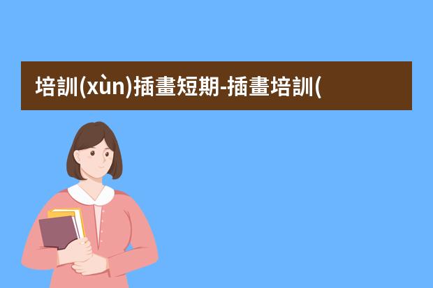 培訓(xùn)插畫短期-插畫培訓(xùn)要多少錢 的的費(fèi)用一般是多少